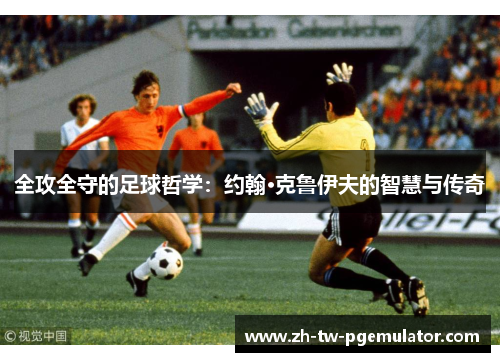 全攻全守的足球哲学：约翰·克鲁伊夫的智慧与传奇