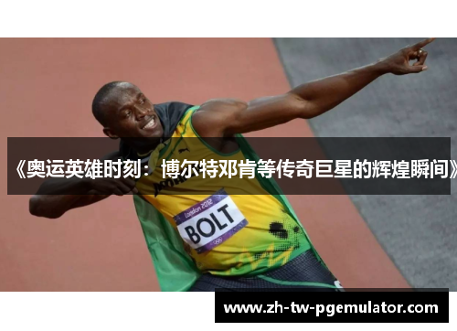 《奥运英雄时刻：博尔特邓肯等传奇巨星的辉煌瞬间》