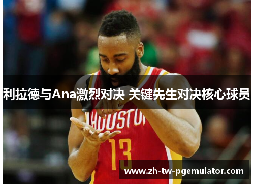 利拉德与Ana激烈对决 关键先生对决核心球员