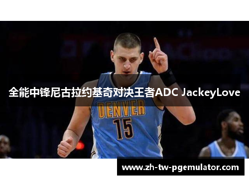 全能中锋尼古拉约基奇对决王者ADC JackeyLove