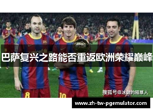 巴萨复兴之路能否重返欧洲荣耀巅峰