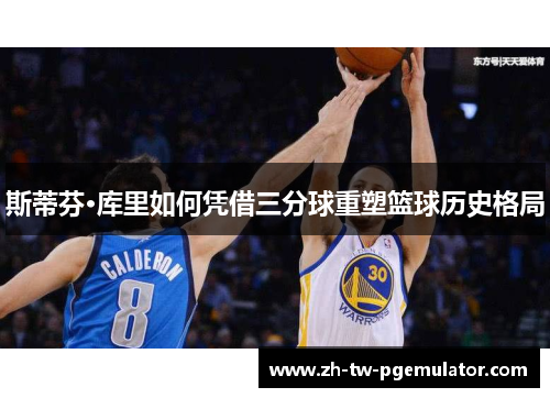 斯蒂芬·库里如何凭借三分球重塑篮球历史格局