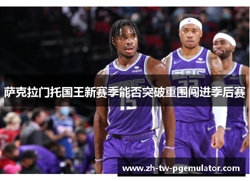 萨克拉门托国王新赛季能否突破重围闯进季后赛