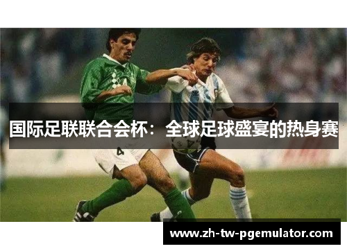 国际足联联合会杯：全球足球盛宴的热身赛
