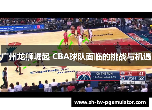 广州龙狮崛起 CBA球队面临的挑战与机遇