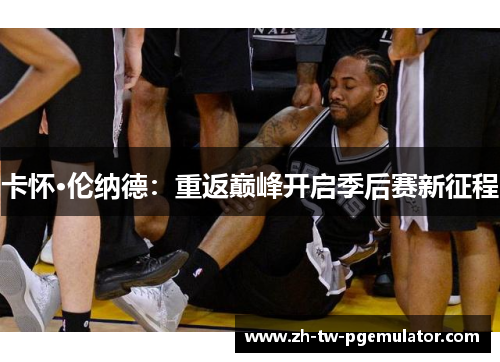 卡怀·伦纳德：重返巅峰开启季后赛新征程