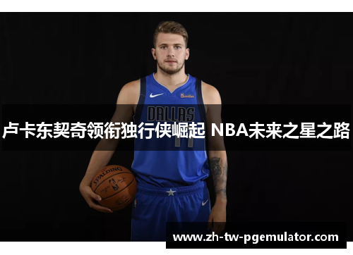 卢卡东契奇领衔独行侠崛起 NBA未来之星之路