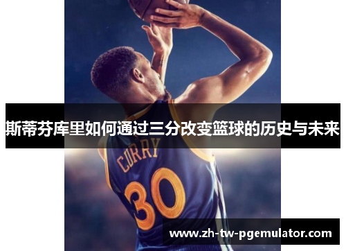 斯蒂芬库里如何通过三分改变篮球的历史与未来