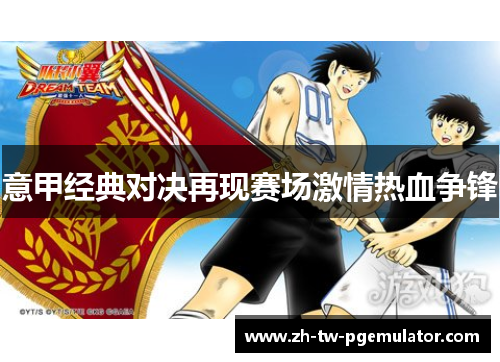 意甲经典对决再现赛场激情热血争锋