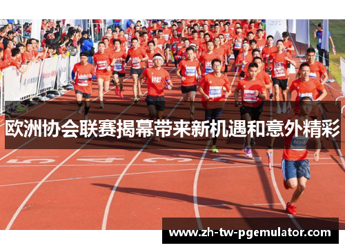 欧洲协会联赛揭幕带来新机遇和意外精彩