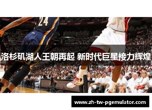 洛杉矶湖人王朝再起 新时代巨星接力辉煌