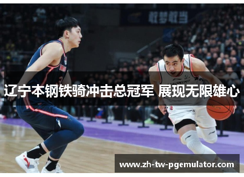 辽宁本钢铁骑冲击总冠军 展现无限雄心