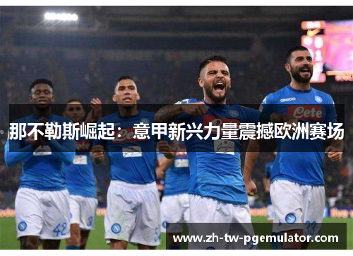 那不勒斯崛起：意甲新兴力量震撼欧洲赛场