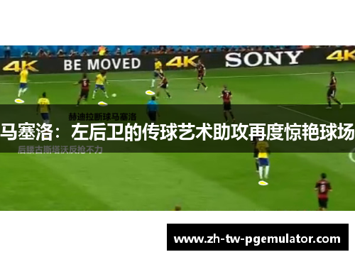 马塞洛：左后卫的传球艺术助攻再度惊艳球场