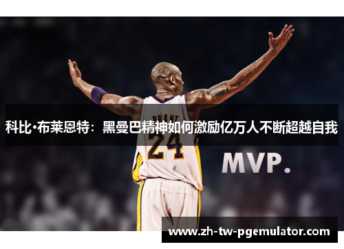 科比·布莱恩特：黑曼巴精神如何激励亿万人不断超越自我