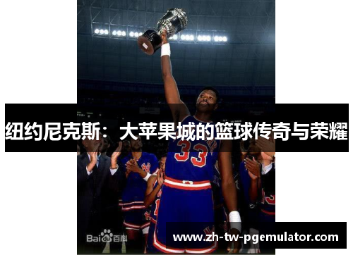 纽约尼克斯：大苹果城的篮球传奇与荣耀