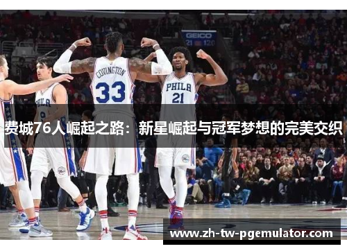 费城76人崛起之路：新星崛起与冠军梦想的完美交织