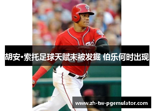 胡安·索托足球天赋未被发掘 伯乐何时出现