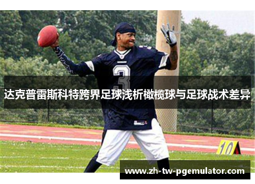 达克普雷斯科特跨界足球浅析橄榄球与足球战术差异