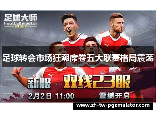 足球转会市场狂潮席卷五大联赛格局震荡