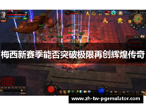 梅西新赛季能否突破极限再创辉煌传奇