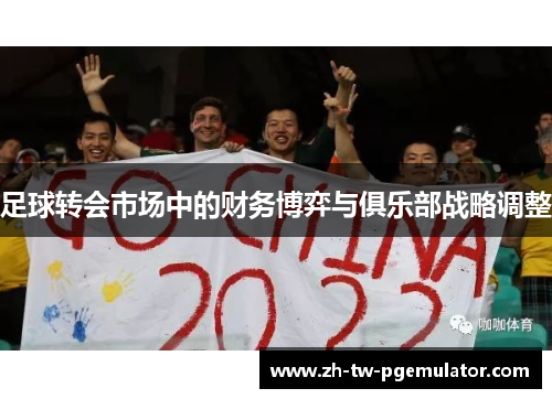 足球转会市场中的财务博弈与俱乐部战略调整