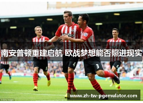 南安普顿重建启航 欧战梦想能否照进现实