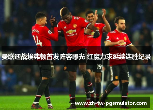 曼联迎战埃弗顿首发阵容曝光 红魔力求延续连胜纪录