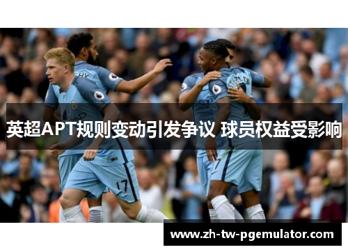 英超APT规则变动引发争议 球员权益受影响