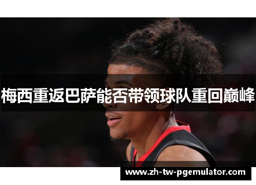 梅西重返巴萨能否带领球队重回巅峰