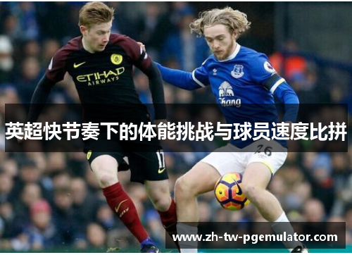英超快节奏下的体能挑战与球员速度比拼