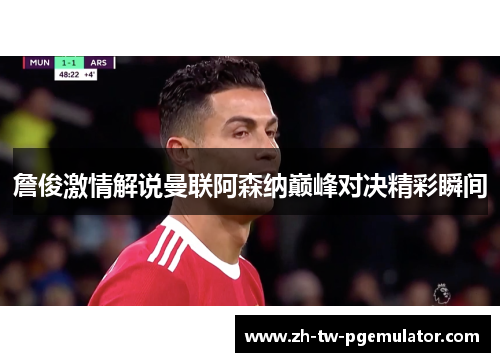 詹俊激情解说曼联阿森纳巅峰对决精彩瞬间