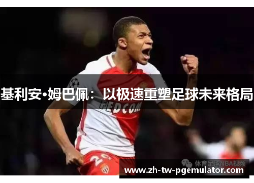 基利安·姆巴佩:以极速重塑足球未来格局 基利安·姆巴佩:以极速重塑足球未来格局