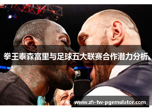 拳王泰森富里与足球五大联赛合作潜力分析