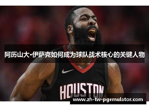 阿历山大·伊萨克如何成为球队战术核心的关键人物