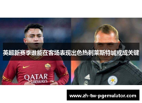 英超新赛季谁能在客场表现出色热刺莱斯特城或成关键