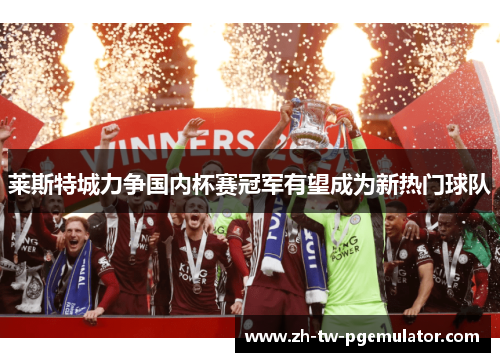 莱斯特城力争国内杯赛冠军有望成为新热门球队 莱斯特城力争国内杯赛冠军有望成为新热门球队