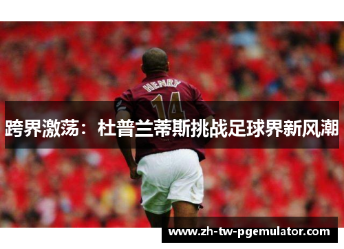 跨界激荡：杜普兰蒂斯挑战足球界新风潮