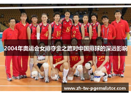 2004年奥运会女排夺金之路对中国排球的深远影响