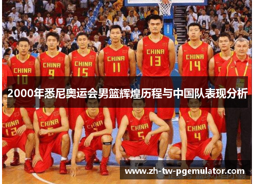 2000年悉尼奥运会男篮辉煌历程与中国队表现分析 2000年悉尼奥运会男篮辉煌历程与中国队表现分析