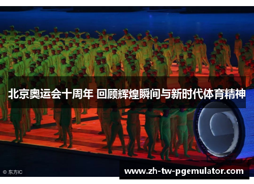 北京奥运会十周年 回顾辉煌瞬间与新时代体育精神